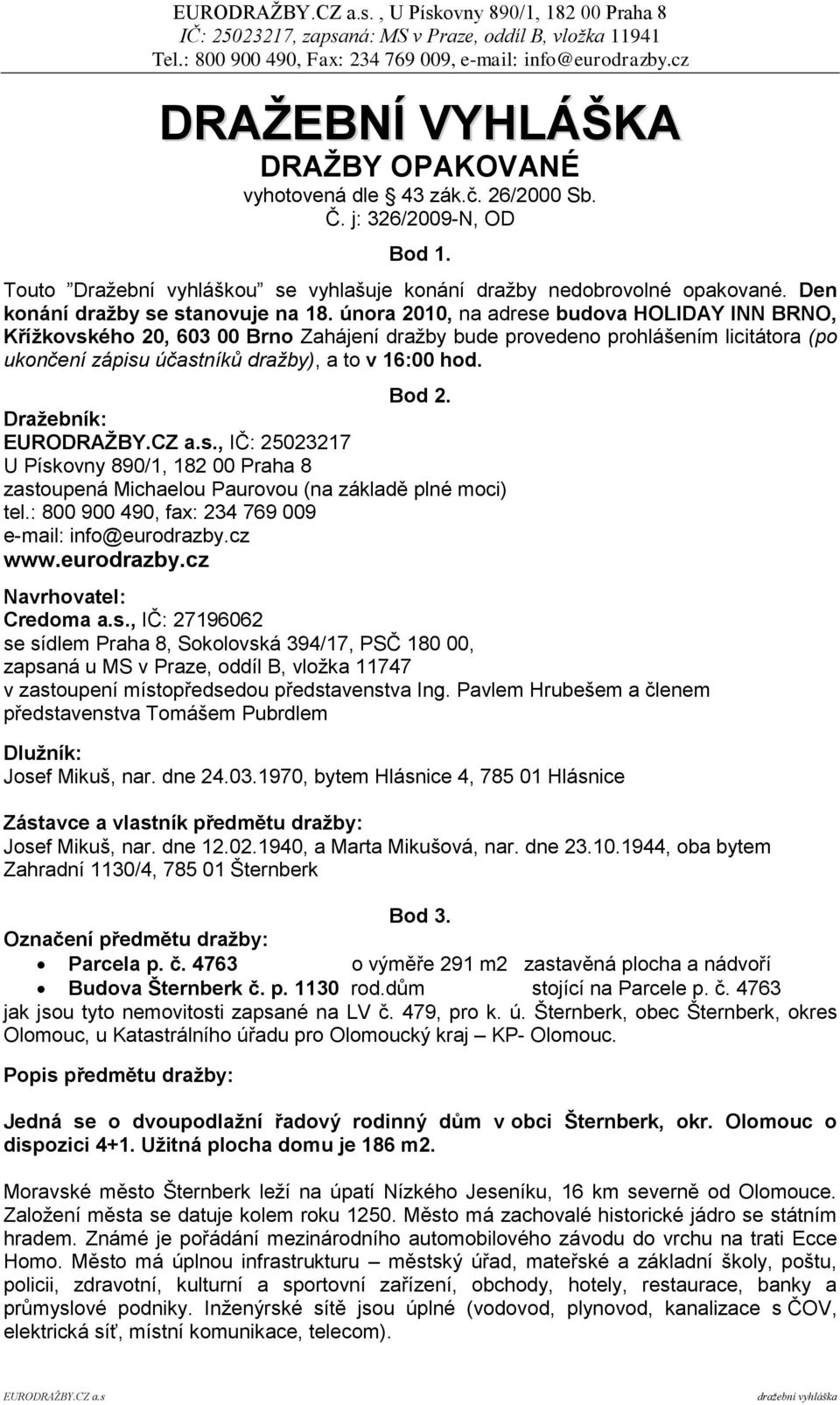 února 2010, na adrese budova HOLIDAY INN BRNO, Kříţkovského 20, 603 00 Brno Zahájení draţby bude provedeno prohlášením licitátora (po ukončení zápisu účastníků dražby), a to v 16:00 hod. Bod 2.