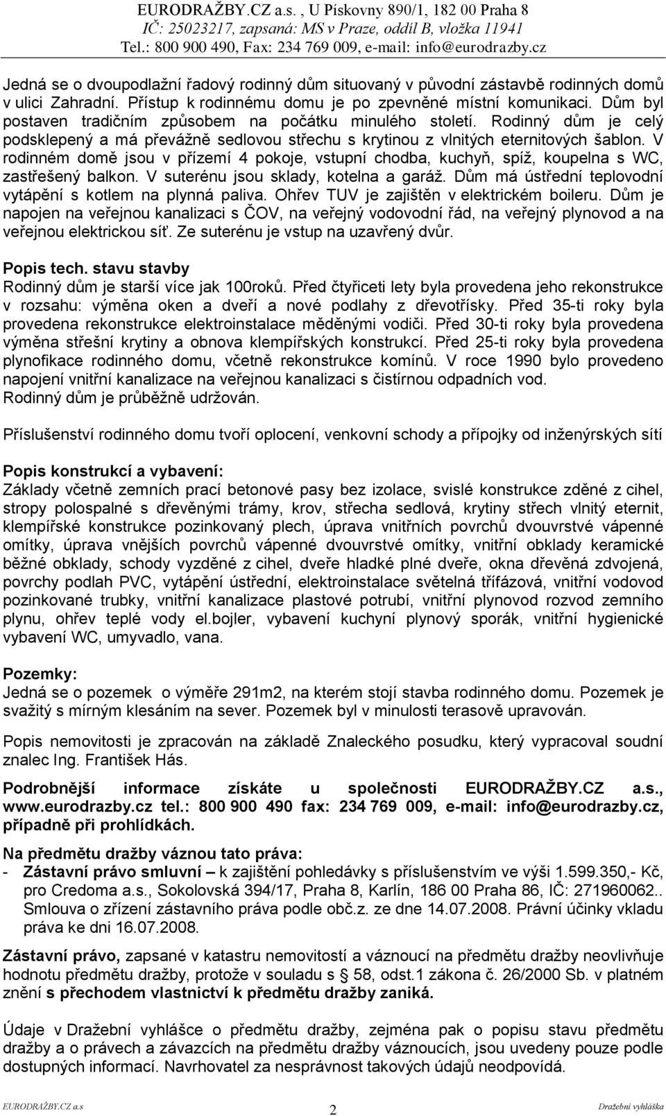 V rodinném domě jsou v přízemí 4 pokoje, vstupní chodba, kuchyň, spíţ, koupelna s WC, zastřešený balkon. V suterénu jsou sklady, kotelna a garáţ.