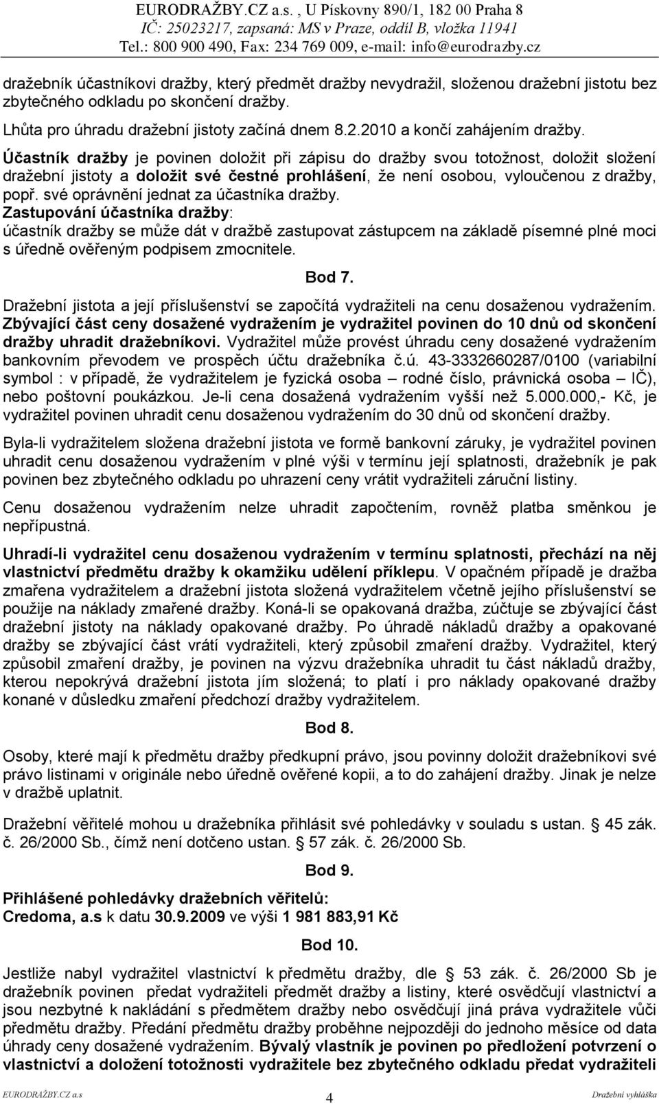 Účastník draţby je povinen doloţit při zápisu do draţby svou totoţnost, doloţit sloţení draţební jistoty a doloţit své čestné prohlášení, ţe není osobou, vyloučenou z draţby, popř.