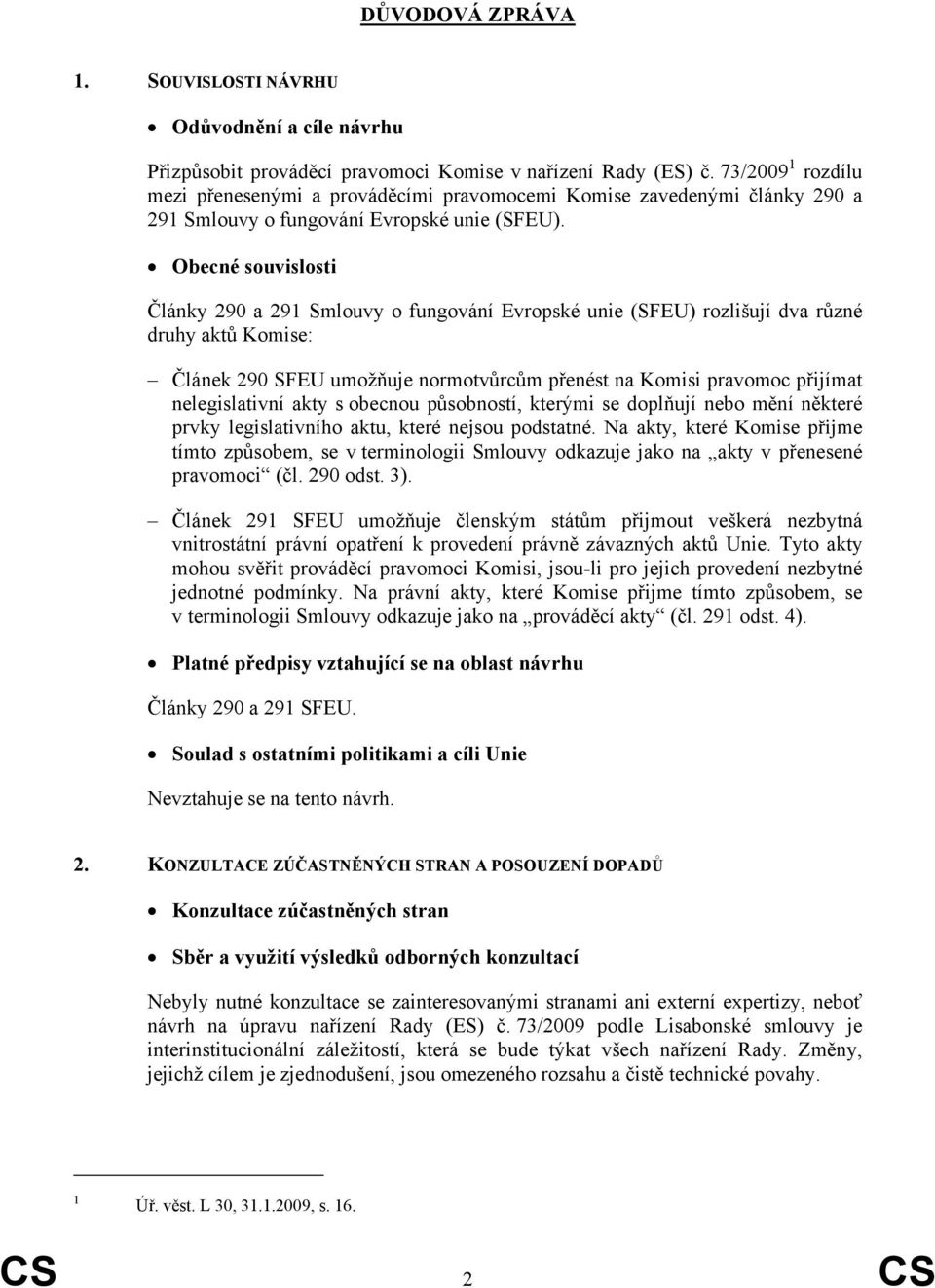 Obecné souvislosti Články 290 a 291 Smlouvy o fungování Evropské unie (SFEU) rozlišují dva různé druhy aktů Komise: Článek 290 SFEU umožňuje normotvůrcům přenést na Komisi pravomoc přijímat