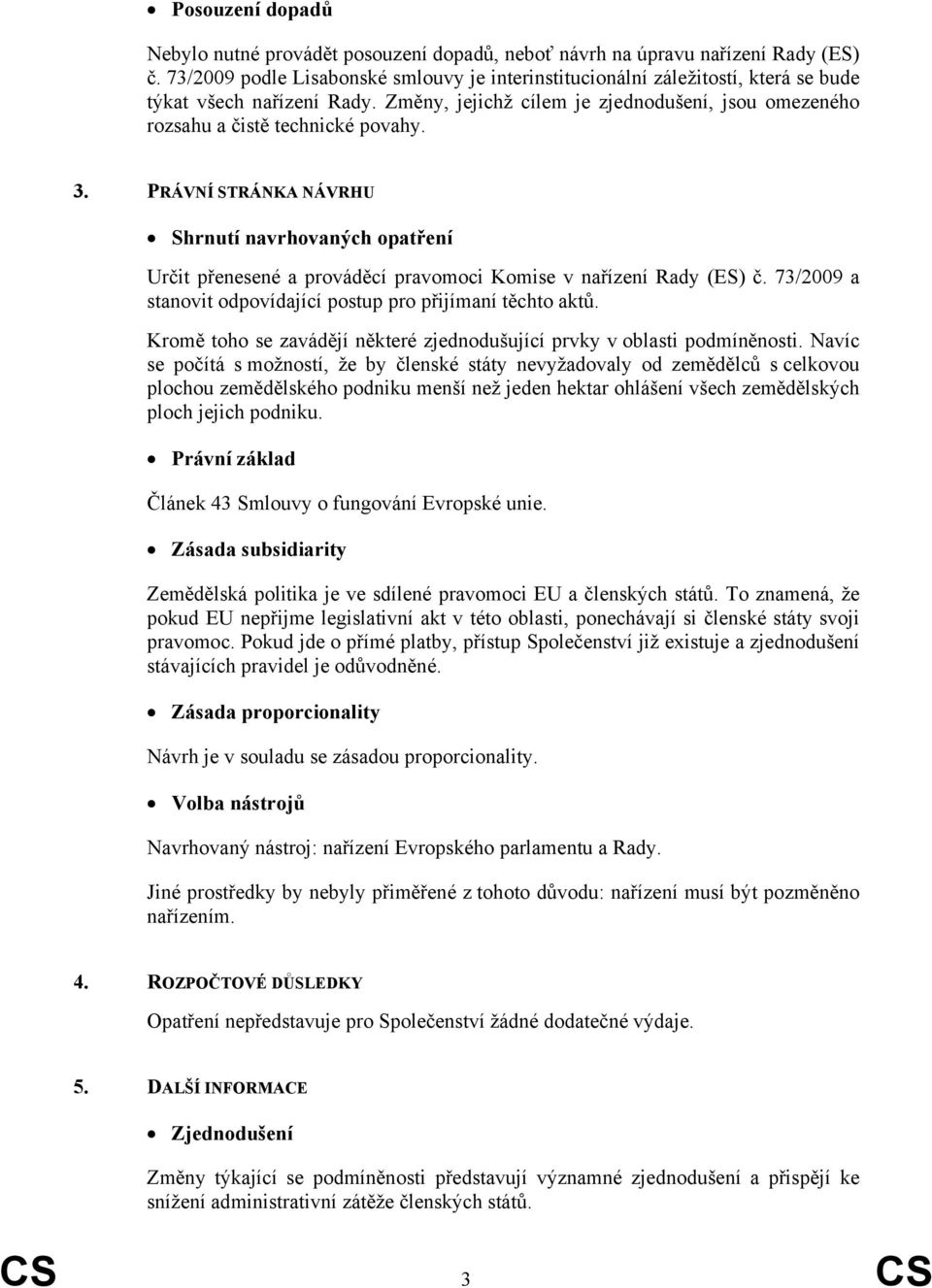 PRÁVNÍ STRÁNKA NÁVRHU Shrnutí navrhovaných opatření Určit přenesené a prováděcí pravomoci Komise v nařízení Rady (ES) č. 73/2009 a stanovit odpovídající postup pro přijímaní těchto aktů.