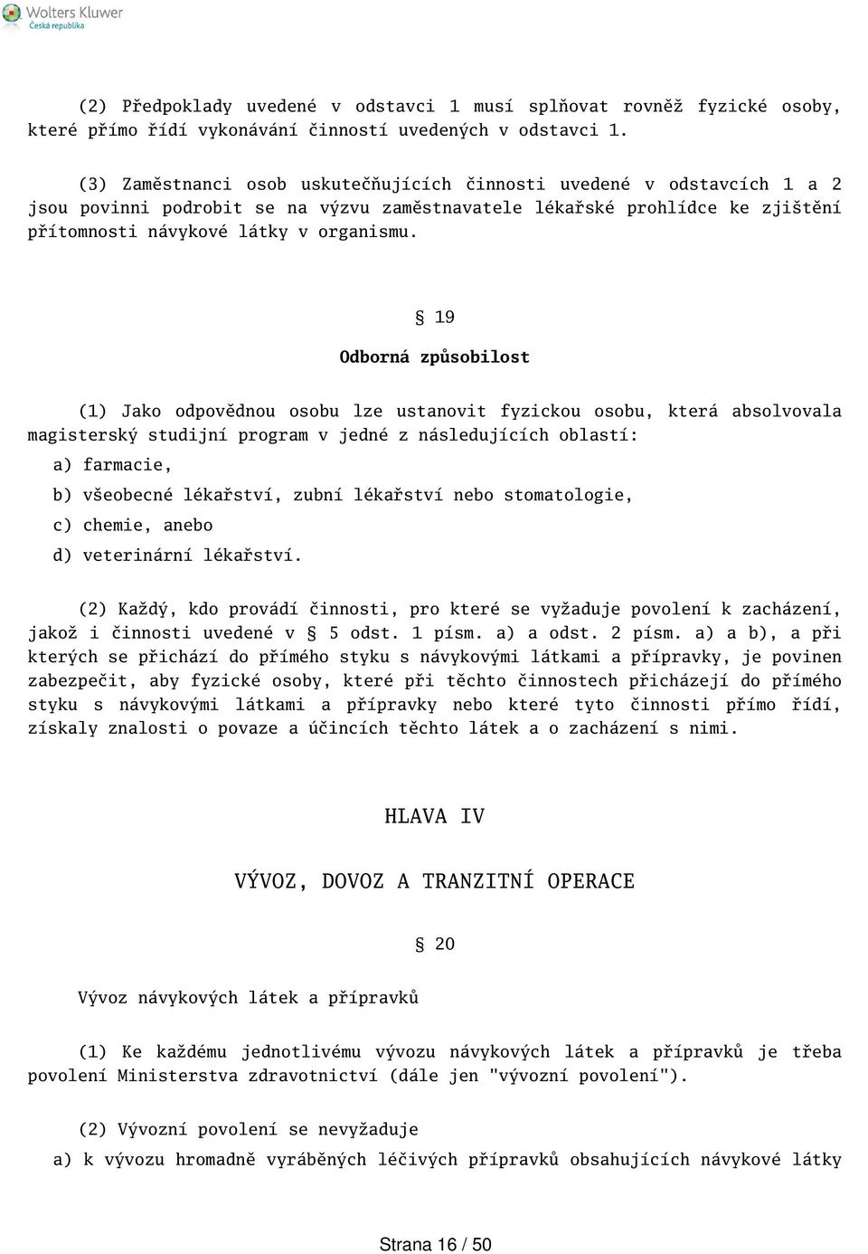 19 Odborná způsobilost (1) Jako odpovědnou osobu lze ustanovit fyzickou osobu, která absolvovala magisterský studijní program v jedné z následujících oblastí: a) farmacie, b) veobecné lékařství,