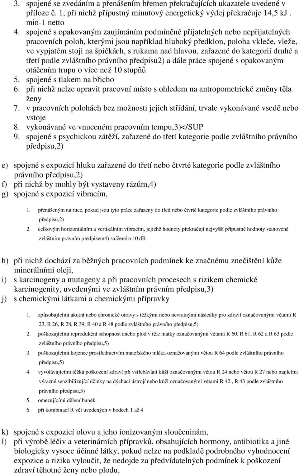 hlavou, zařazené do kategorií druhé a třetí podle zvláštního právního předpisu2) a dále práce spojené s opakovaným otáčením trupu o více než 10 stupňů 5. spojené s tlakem na břicho 6.