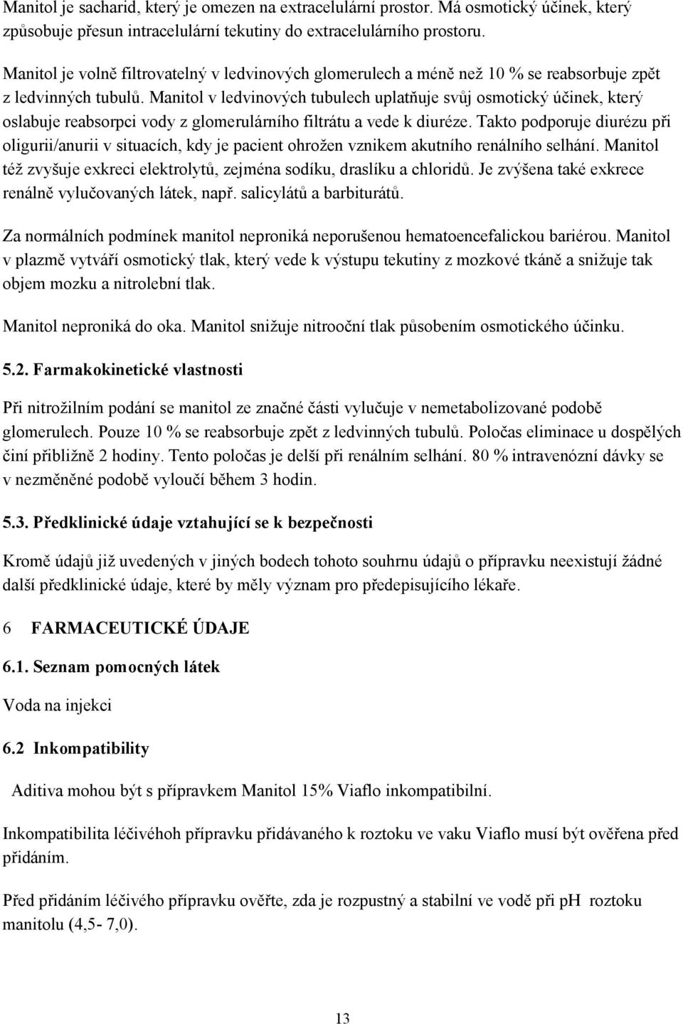 Manitol v ledvinových tubulech uplatňuje svůj osmotický účinek, který oslabuje reabsorpci vody z glomerulárního filtrátu a vede k diuréze.