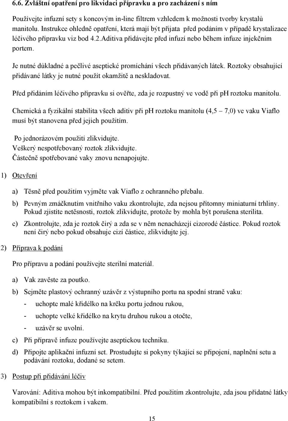 Je nutné důkladné a pečlivé aseptické promíchání všech přidávaných látek. Roztoky obsahující přidávané látky je nutné použít okamžitě a neskladovat.