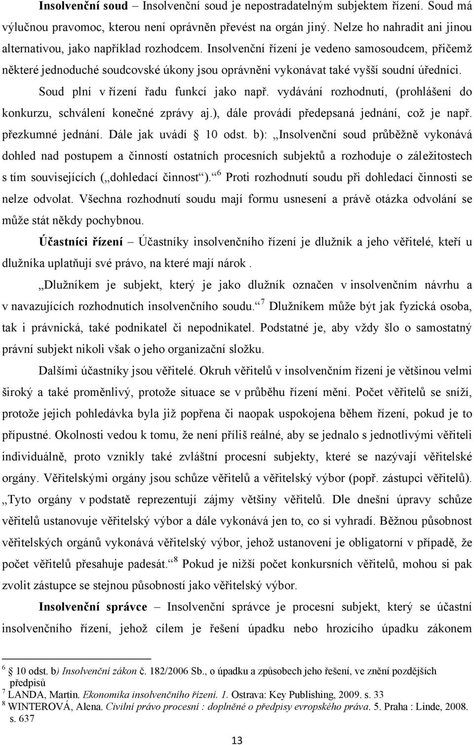 Insolvenční řízení je vedeno samosoudcem, přičemž některé jednoduché soudcovské úkony jsou oprávněni vykonávat také vyšší soudní úředníci. Soud plní v řízení řadu funkcí jako např.