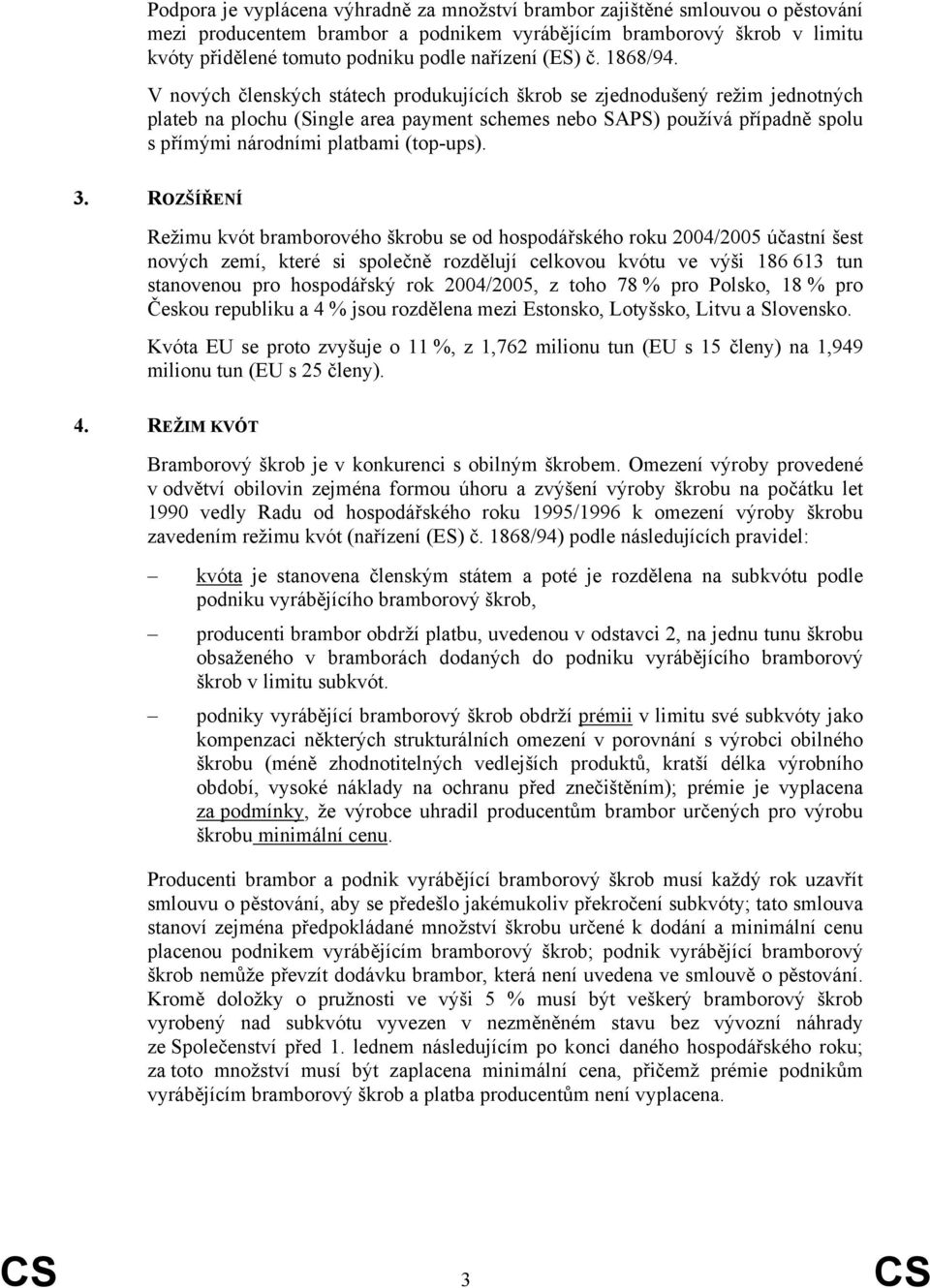 V nových členských státech produkujících škrob se zjednodušený režim jednotných plateb na plochu (Single area payment schemes nebo SAPS) používá případně spolu s přímými národními platbami (top-ups).