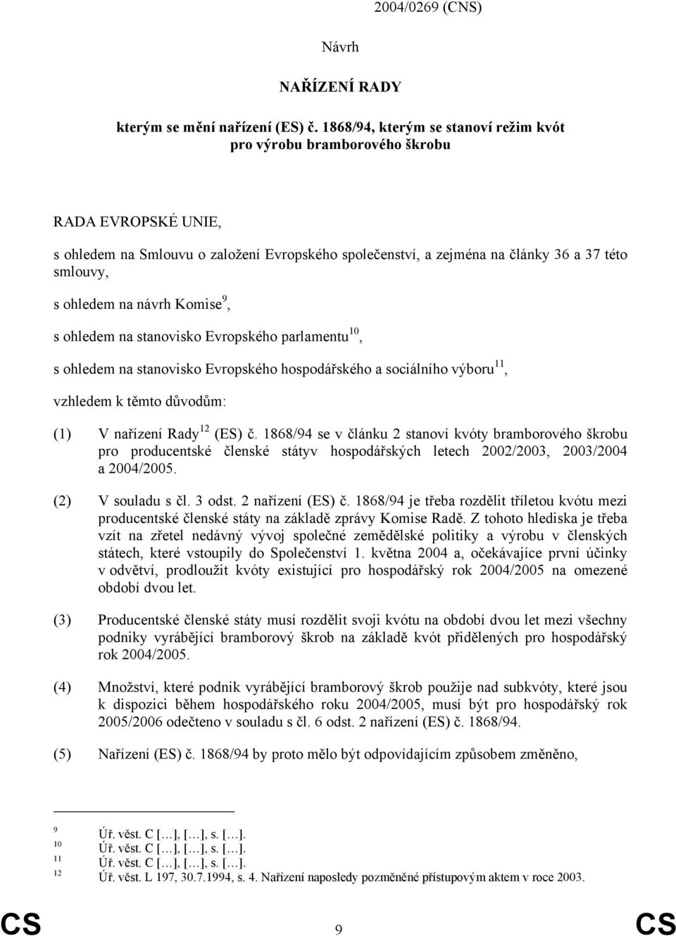 na návrh Komise 9, s ohledem na stanovisko Evropského parlamentu 10, s ohledem na stanovisko Evropského hospodářského a sociálního výboru 11, vzhledem k těmto důvodům: (1) V nařízení Rady 12 (ES) č.