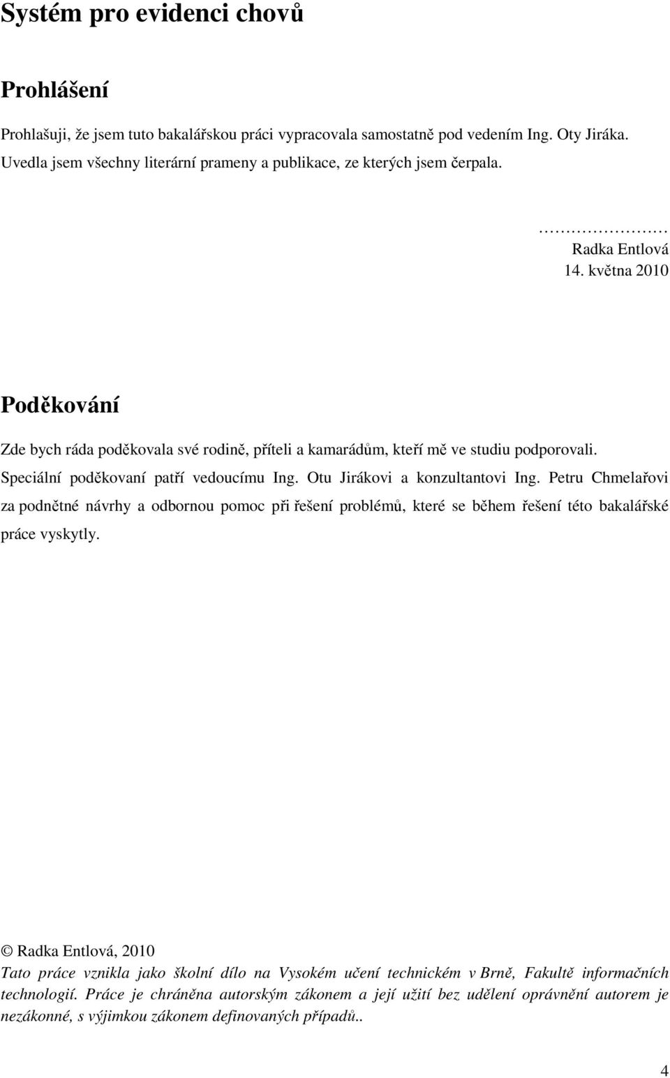 května 2010 Poděkování Zde bych ráda poděkovala své rodině, příteli a kamarádům, kteří mě ve studiu podporovali. Speciální poděkovaní patří vedoucímu Ing. Otu Jirákovi a konzultantovi Ing.