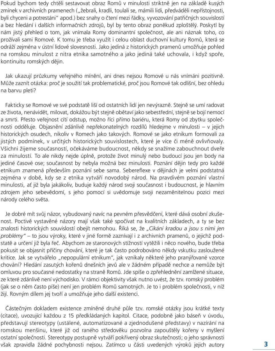 Poskytl by nám jistý přehled o tom, jak vnímala Romy dominantní společnost, ale ani náznak toho, co prožívali sami Romové.