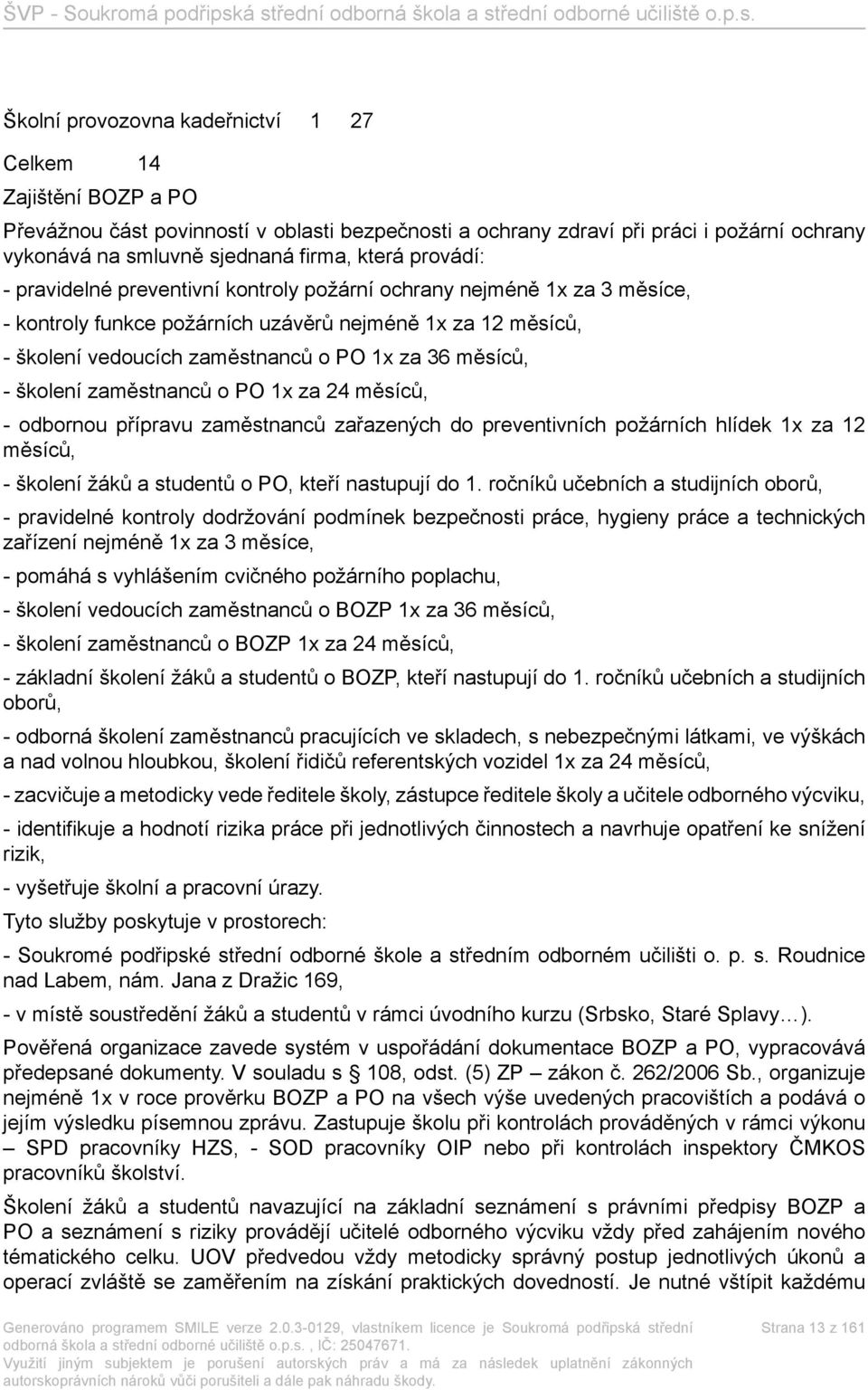 školení zaměstnanců o PO 1x za 24 měsíců, - odbornou přípravu zaměstnanců zařazených do preventivních požárních hlídek 1x za 12 měsíců, - školení žáků a studentů o PO, kteří nastupují do 1.