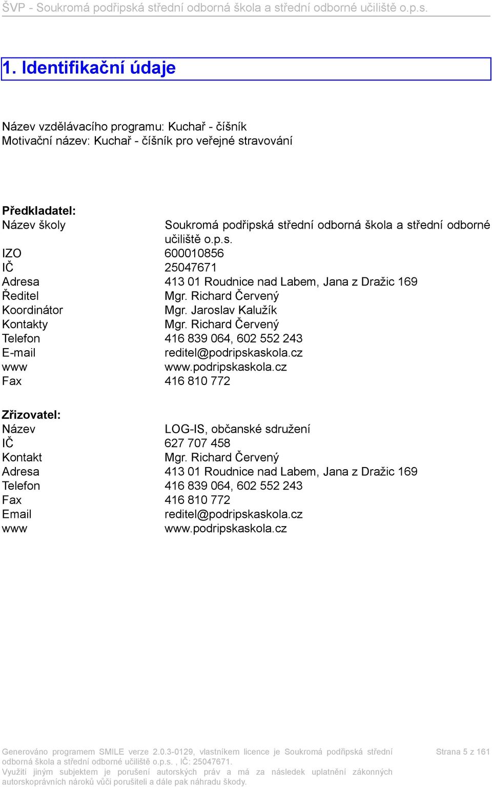 Richard Červený Telefon 416 839 064, 602 552 243 E-mail reditel@podripskaskola.cz www www.podripskaskola.cz Fax 416 810 772 Zřizovatel: Název LOG-IS, občanské sdružení IČ 627 707 458 Kontakt Mgr.