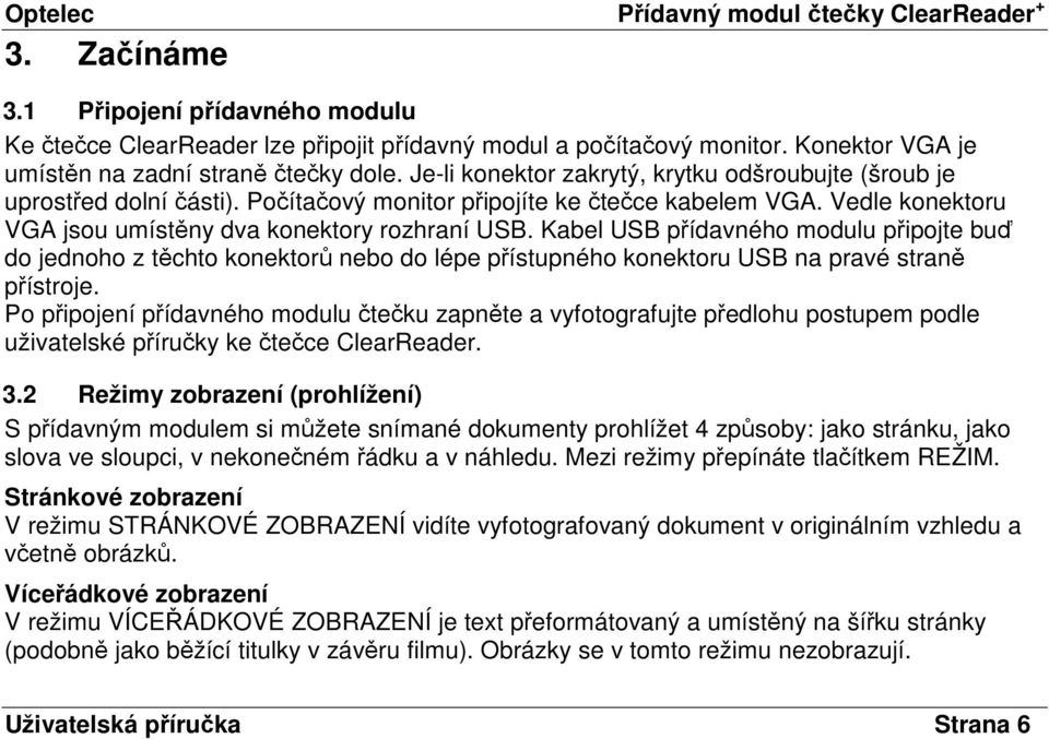 Kabel USB přídavného modulu připojte buď do jednoho z těchto konektorů nebo do lépe přístupného konektoru USB na pravé straně přístroje.