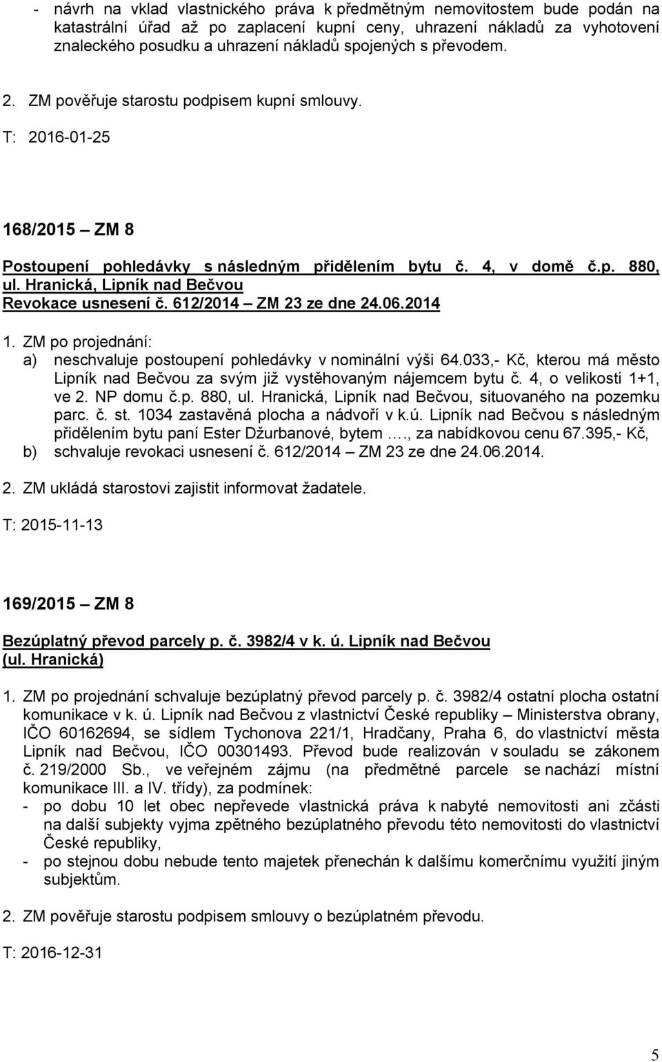 Hranická, Lipník nad Bečvou Revokace usnesení č. 612/2014 ZM 23 ze dne 24.06.2014 1. ZM po projednání: a) neschvaluje postoupení pohledávky v nominální výši 64.