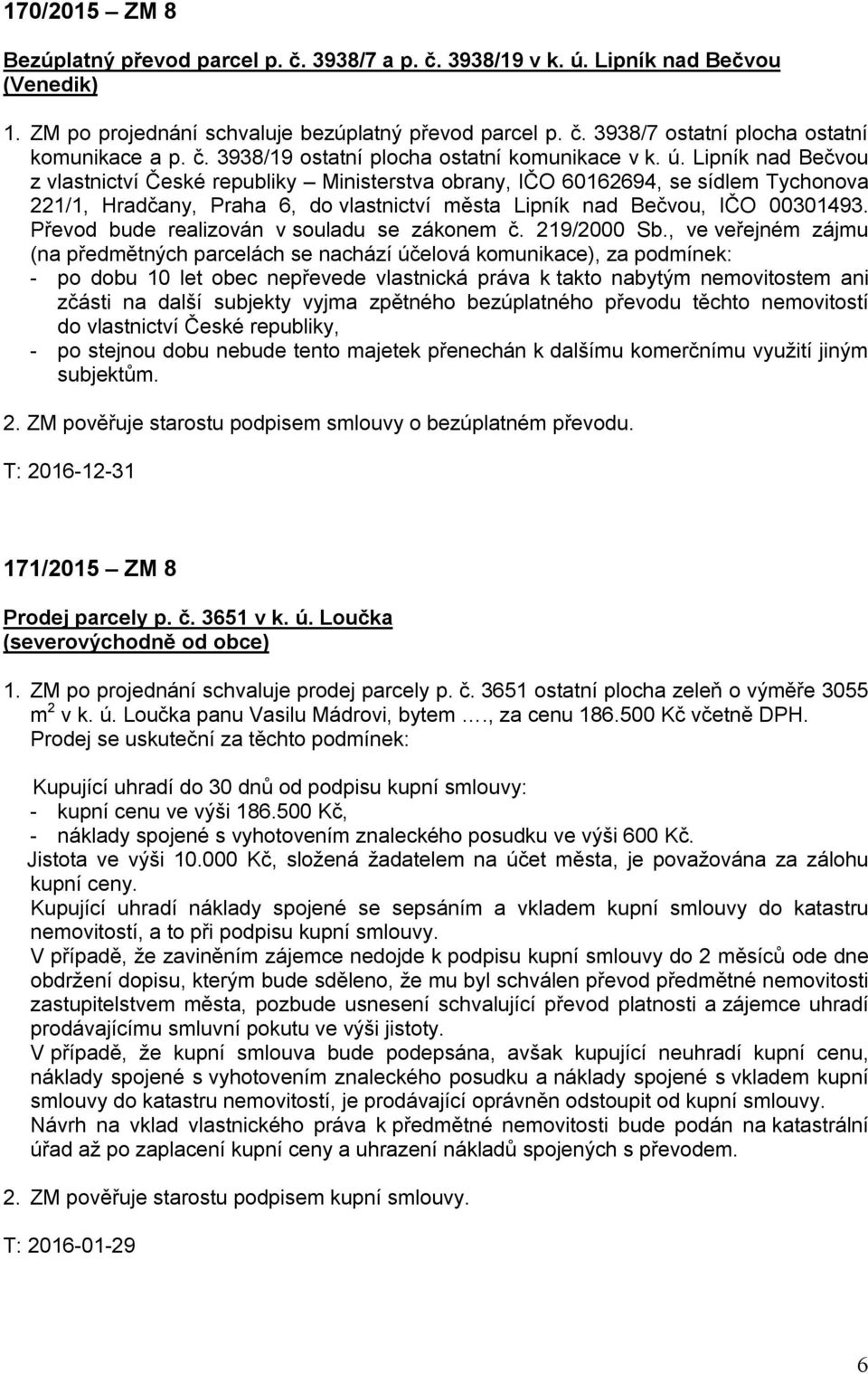 Lipník nad Bečvou z vlastnictví České republiky Ministerstva obrany, IČO 60162694, se sídlem Tychonova 221/1, Hradčany, Praha 6, do vlastnictví města Lipník nad Bečvou, IČO 00301493.