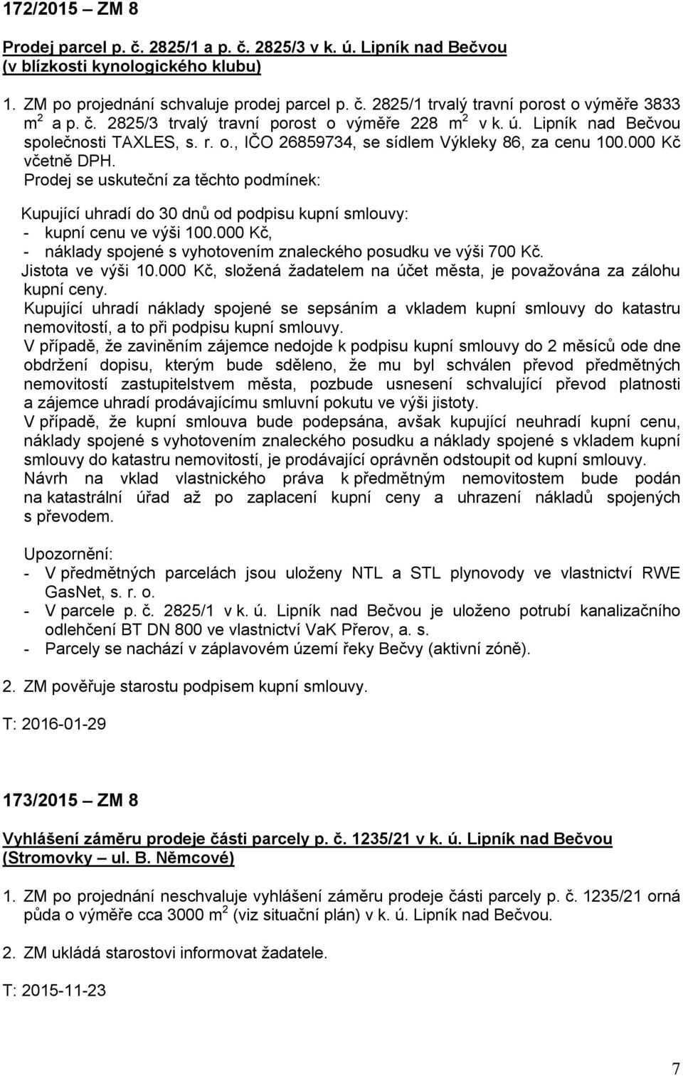 Prodej se uskuteční za těchto podmínek: Kupující uhradí do 30 dnů od podpisu kupní smlouvy: - kupní cenu ve výši 100.000 Kč, - náklady spojené s vyhotovením znaleckého posudku ve výši 700 Kč.