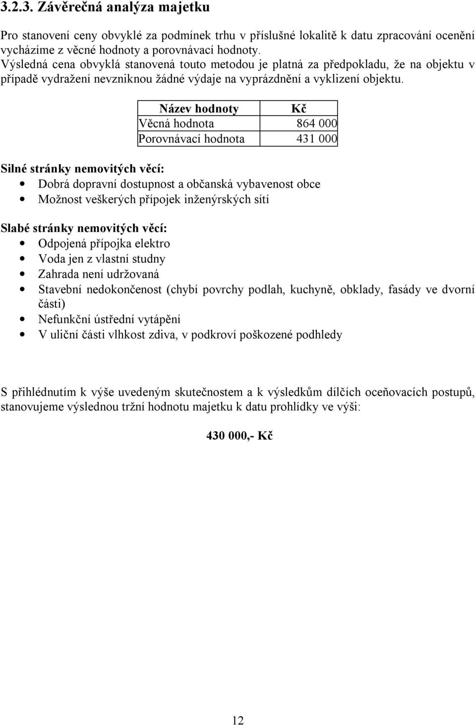 Název hodnoty Kč Věcná hodnota 864 000 Porovnávací hodnota 431 000 Silné stránky nemovitých věcí: Dobrá dopravní dostupnost a občanská vybavenost obce Možnost veškerých přípojek inženýrských sítí