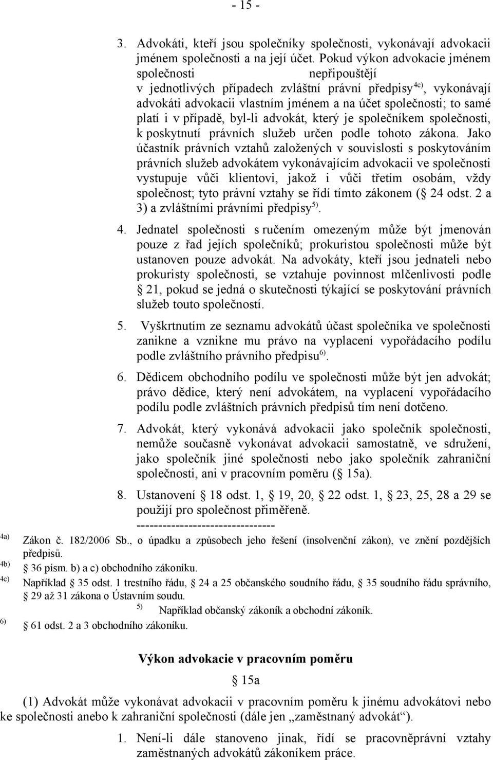 případě, byl-li advokát, který je společníkem společnosti, k poskytnutí právních služeb určen podle tohoto zákona.