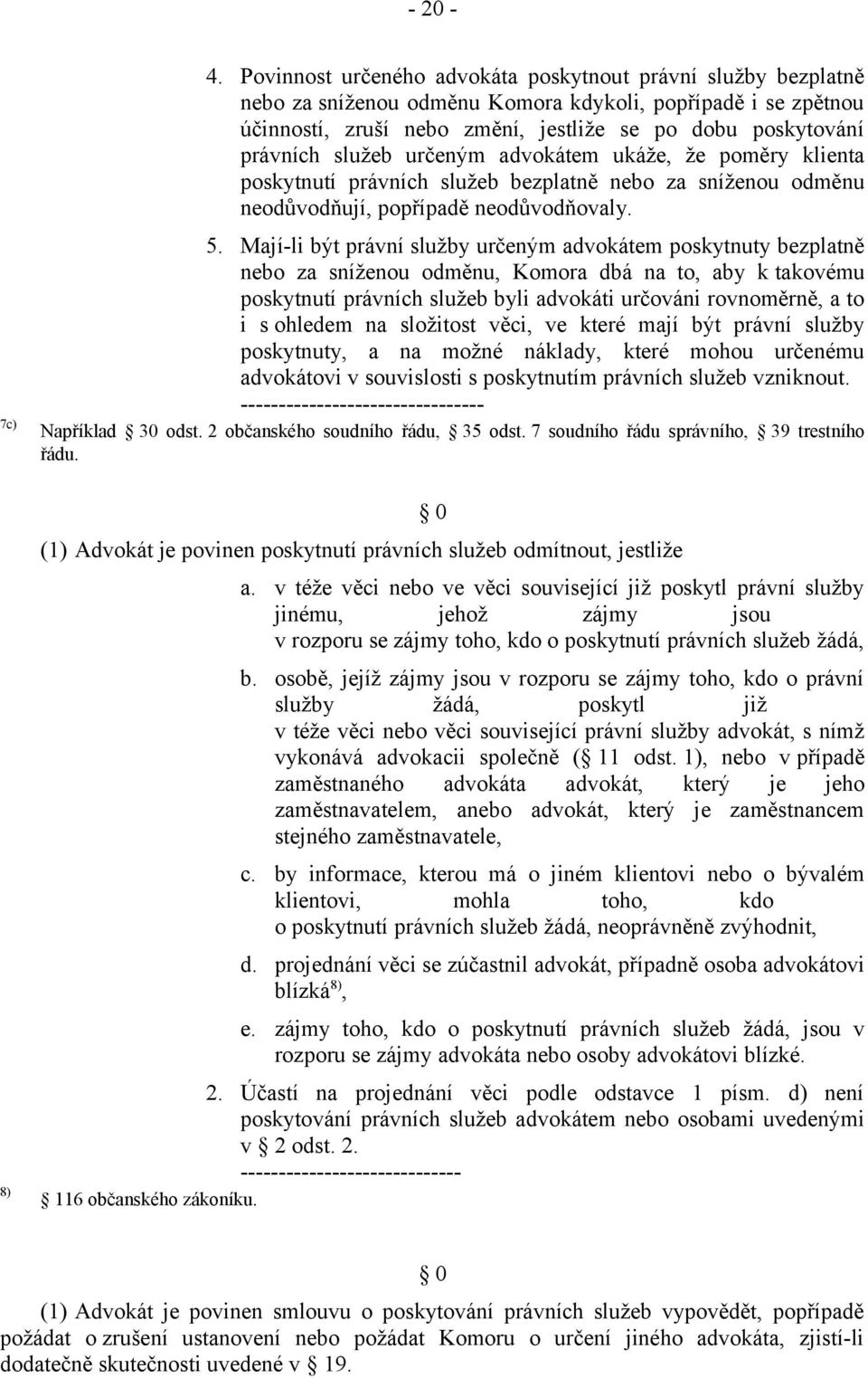 služeb určeným advokátem ukáže, že poměry klienta poskytnutí právních služeb bezplatně nebo za sníženou odměnu neodůvodňují, popřípadě neodůvodňovaly. 5.