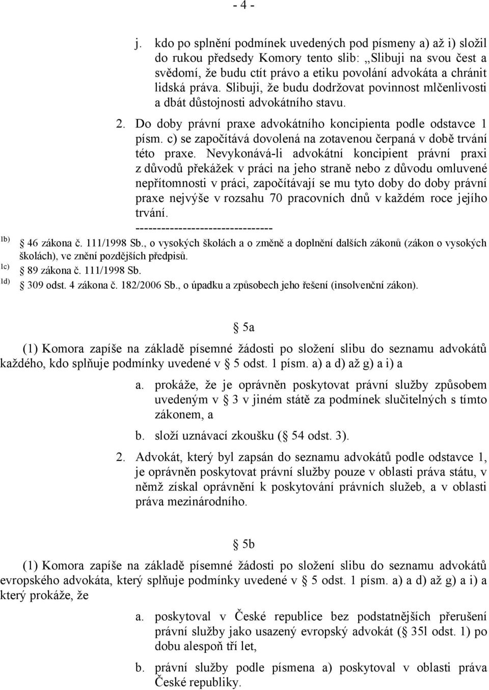 Slibuji, že budu dodržovat povinnost mlčenlivosti a dbát důstojnosti advokátního stavu. 2. Do doby právní praxe advokátního koncipienta podle odstavce 1 písm.