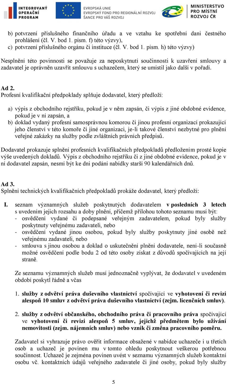 h) této výzvy) Nesplnění této povinnosti se považuje za neposkytnutí součinnosti k uzavření smlouvy a zadavatel je oprávněn uzavřít smlouvu s uchazečem, který se umístil jako další v pořadí. Ad 2.