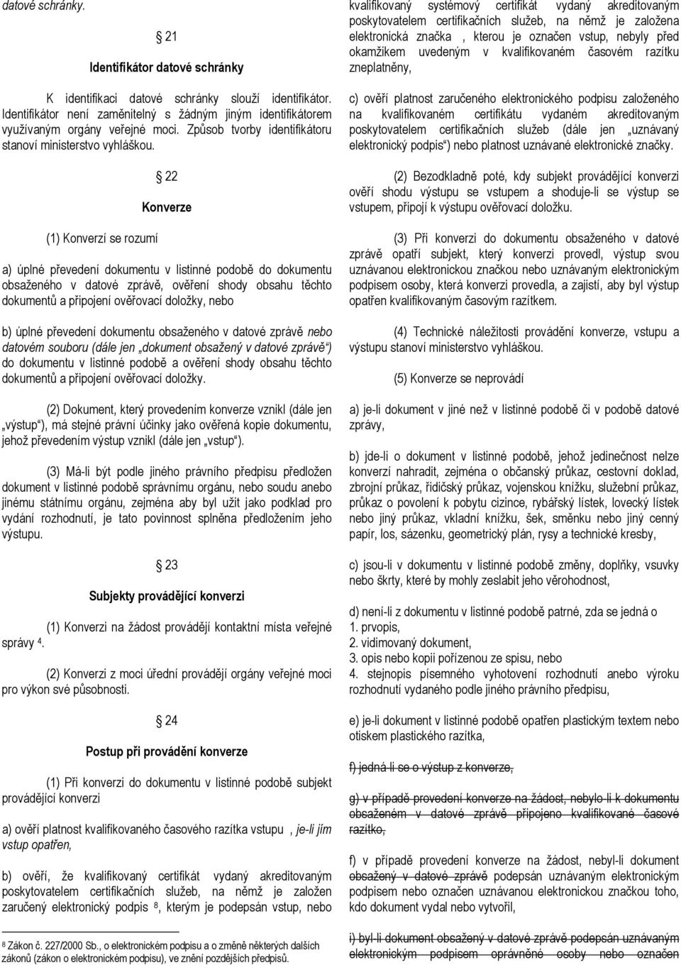 (1) Konverzí se rozumí 22 Konverze a) úplné převedení dokumentu v listinné podobě do dokumentu obsaženého v datové zprávě, ověření shody obsahu těchto dokumentů a připojení ověřovací doložky, nebo b)