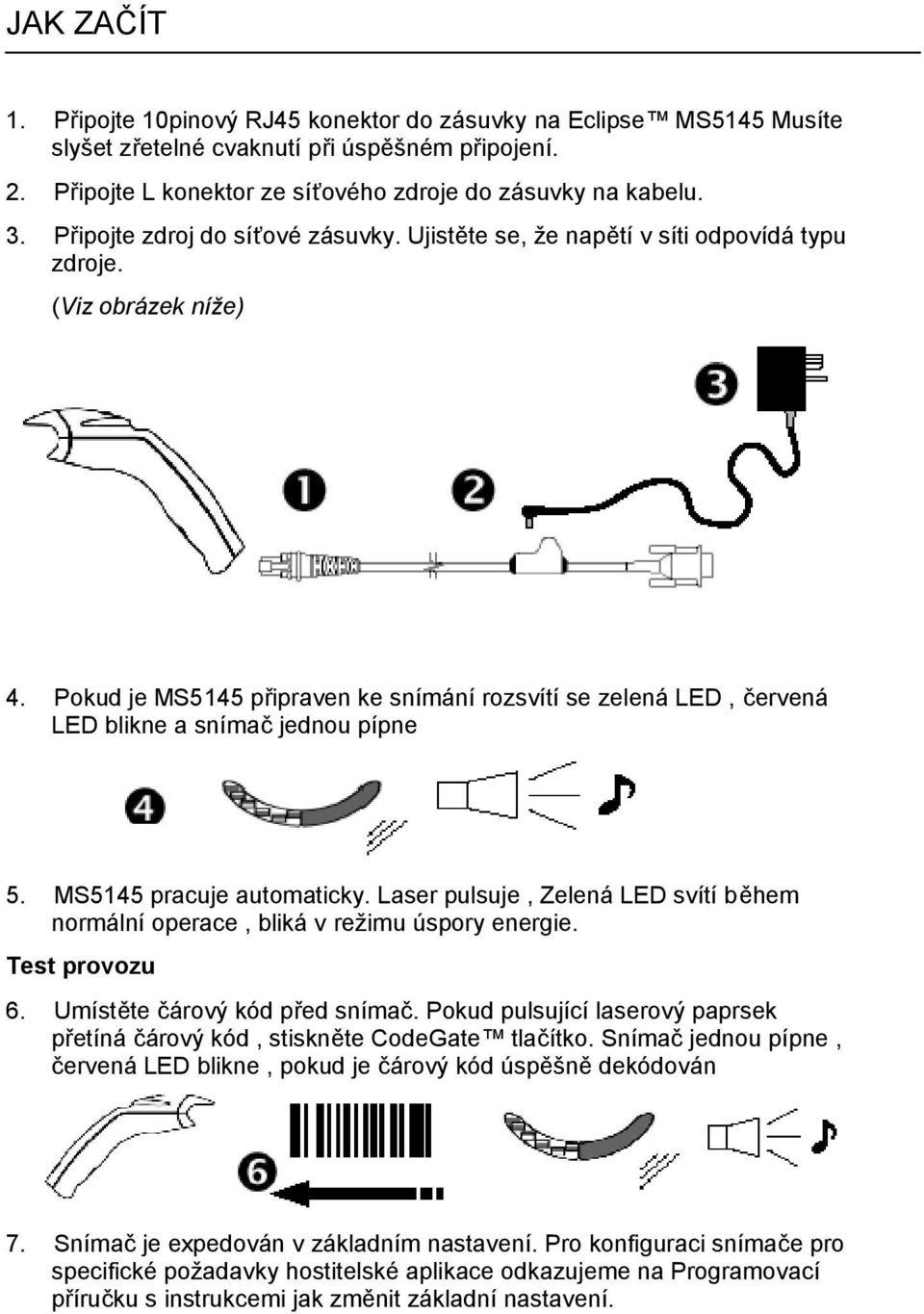 Pokud je MS5145 připraven ke snímání rozsvítí se zelená LED, červená LED blikne a snímač jednou pípne 5. MS5145 pracuje automaticky.