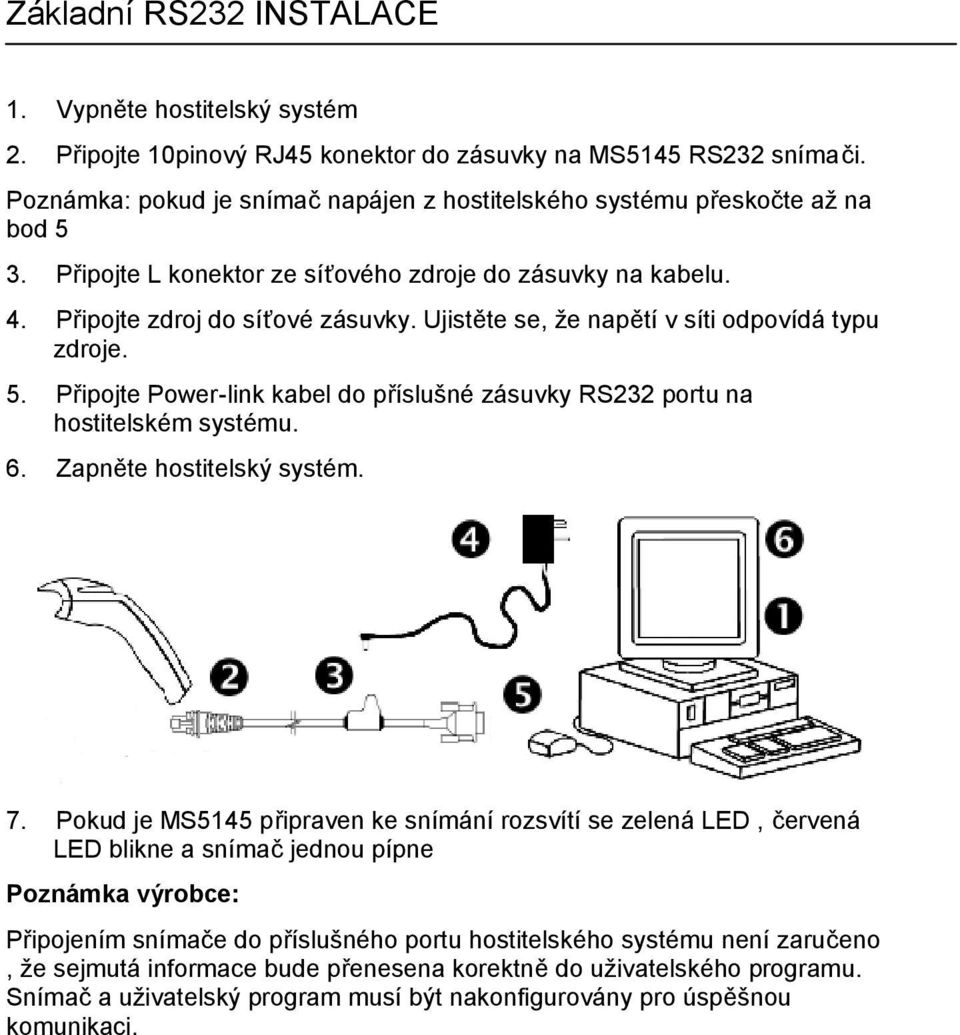 Ujistěte se, že napětí v síti odpovídá typu zdroje. 5. Připojte Power-link kabel do příslušné zásuvky RS232 portu na hostitelském systému. 6. Zapněte hostitelský systém. 7.