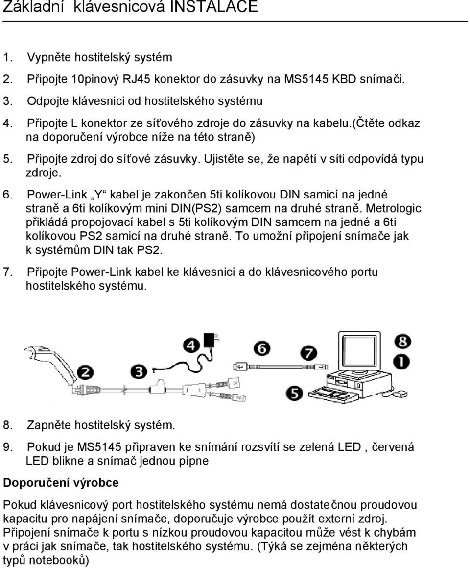 Ujistěte se, že napětí v síti odpovídá typu zdroje. 6. Power-Link Y kabel je zakončen 5ti kolíkovou DIN samicí na jedné straně a 6ti kolíkovým mini DIN(PS2) samcem na druhé straně.