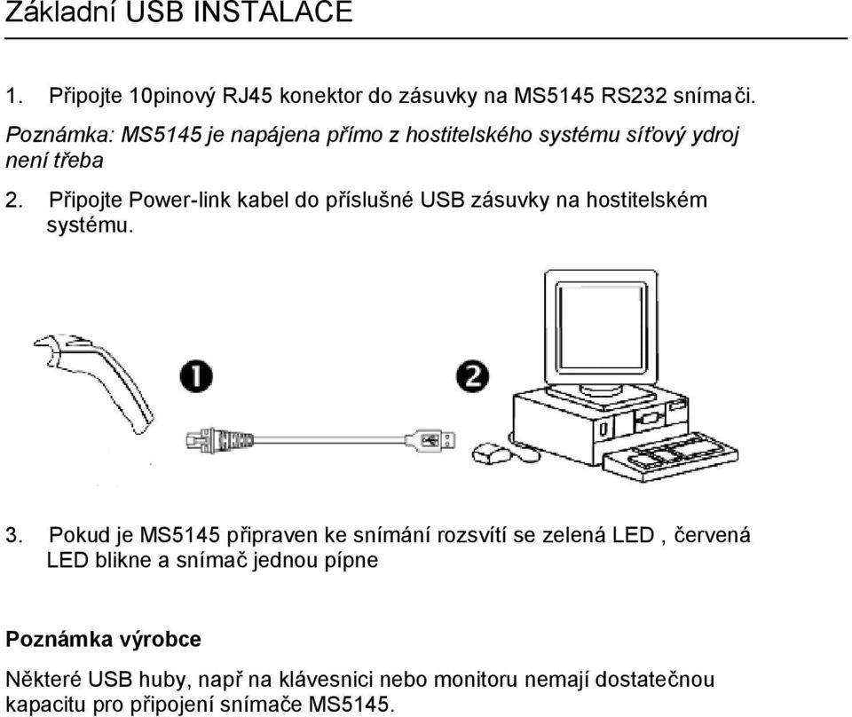 Připojte Power-link kabel do příslušné USB zásuvky na hostitelském systému. 3.