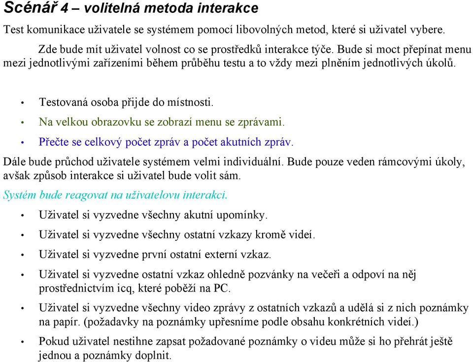 Dále bude průchod uživatele systémem velmi individuální. Bude pouze veden rámcovými úkoly, avšak způsob interakce si uživatel bude volit sám. Systém bude reagovat na uživatelovu interakci.