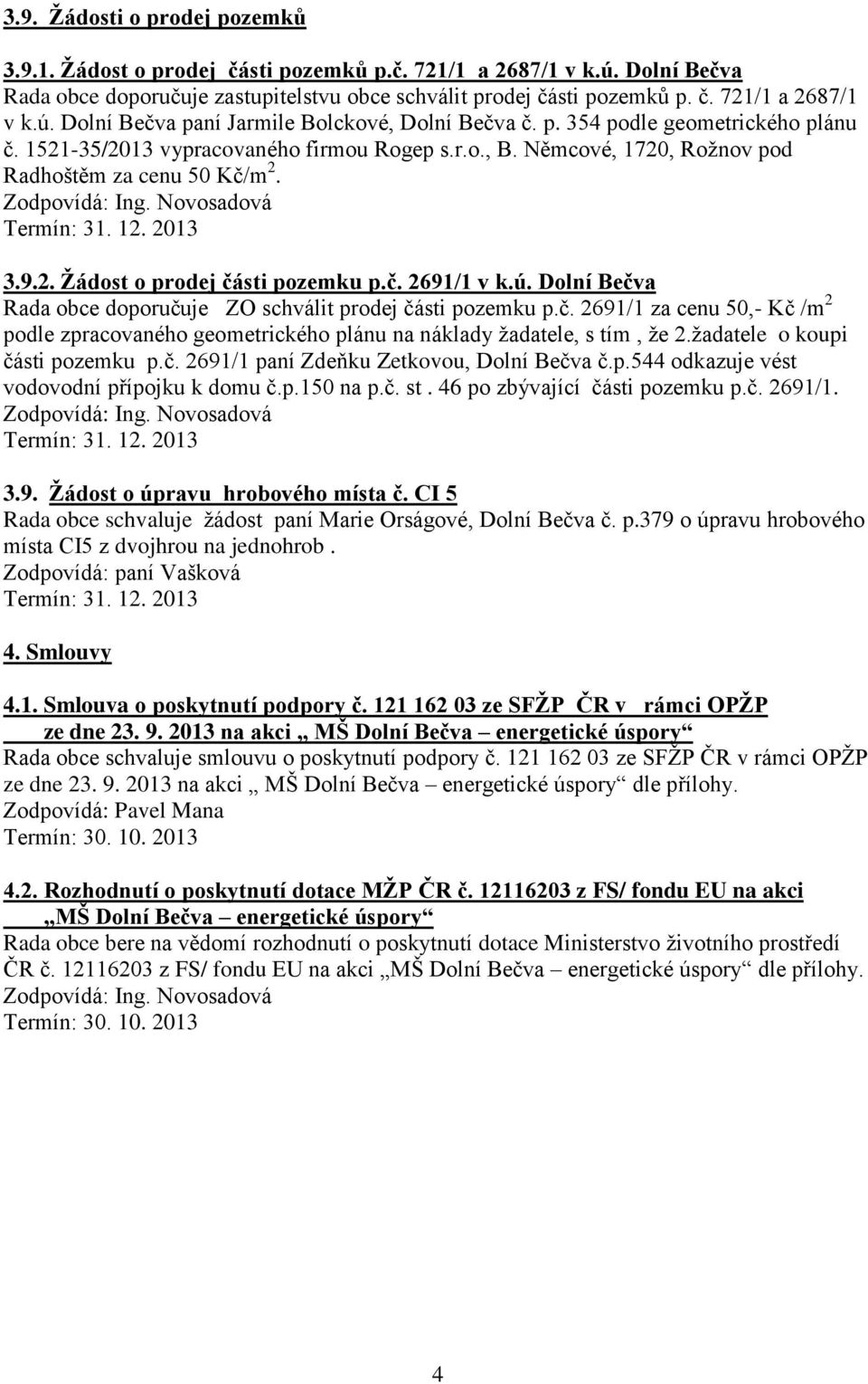 č. 2691/1 v k.ú. Dolní Bečva Rada obce doporučuje ZO schválit prodej části pozemku p.č. 2691/1 za cenu 50,- Kč /m 2 podle zpracovaného geometrického plánu na náklady žadatele, s tím, že 2.