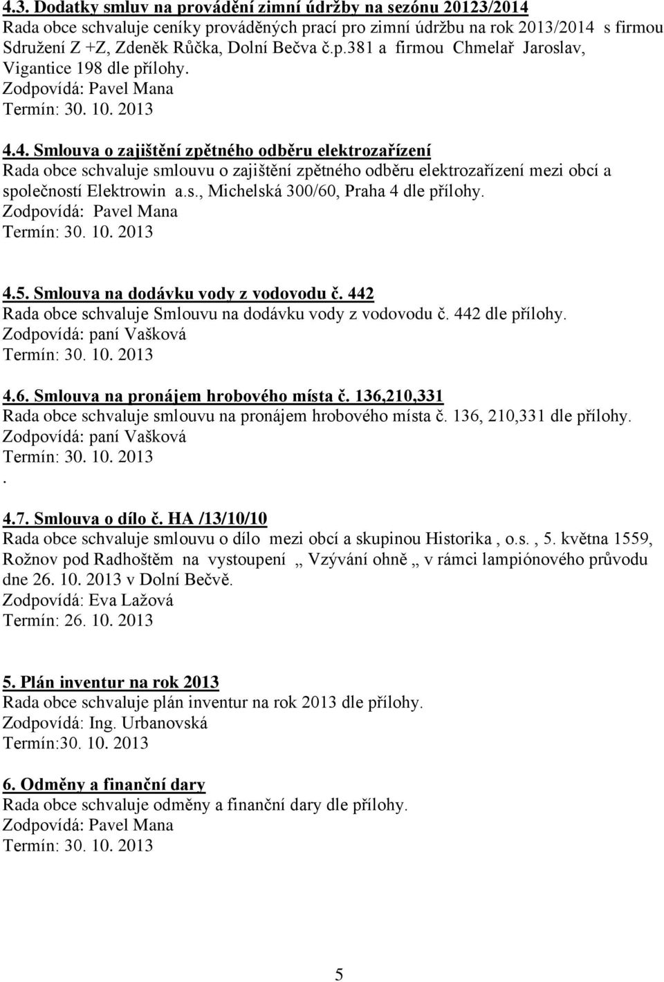 4.5. Smlouva na dodávku vody z vodovodu č. 442 Rada obce schvaluje Smlouvu na dodávku vody z vodovodu č. 442 dle přílohy. Zodpovídá: paní Vašková 4.6. Smlouva na pronájem hrobového místa č.