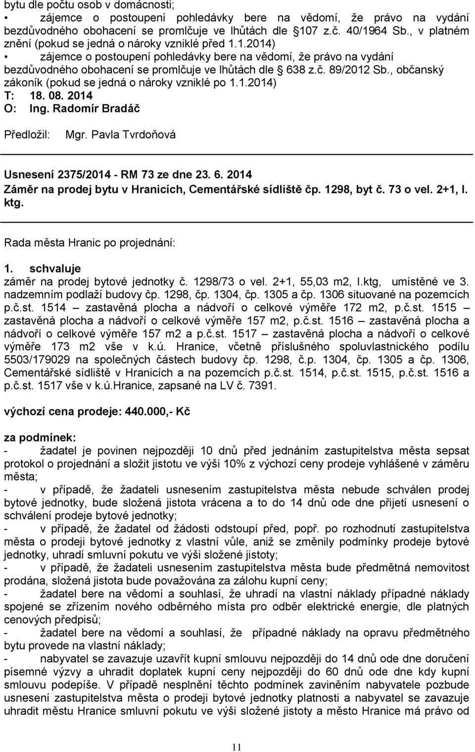 , občanský zákoník (pokud se jedná o nároky vzniklé po 1.1.2014) T: 18. 08. 2014 Usnesení 2375/2014 - RM 73 ze dne 23. 6. 2014 Záměr na prodej bytu v Hranicích, Cementářské sídliště čp. 1298, byt č.