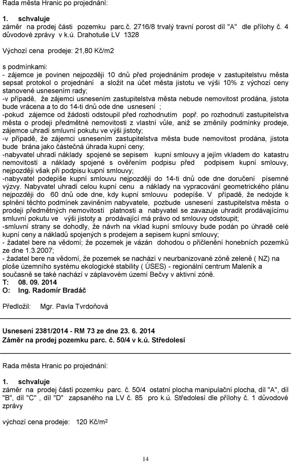 města jistotu ve výši 10% z výchozí ceny stanovené usnesením rady; -v případě, ţe zájemci usnesením zastupitelstva města nebude nemovitost prodána, jistota bude vrácena a to do 14-ti dnů ode dne