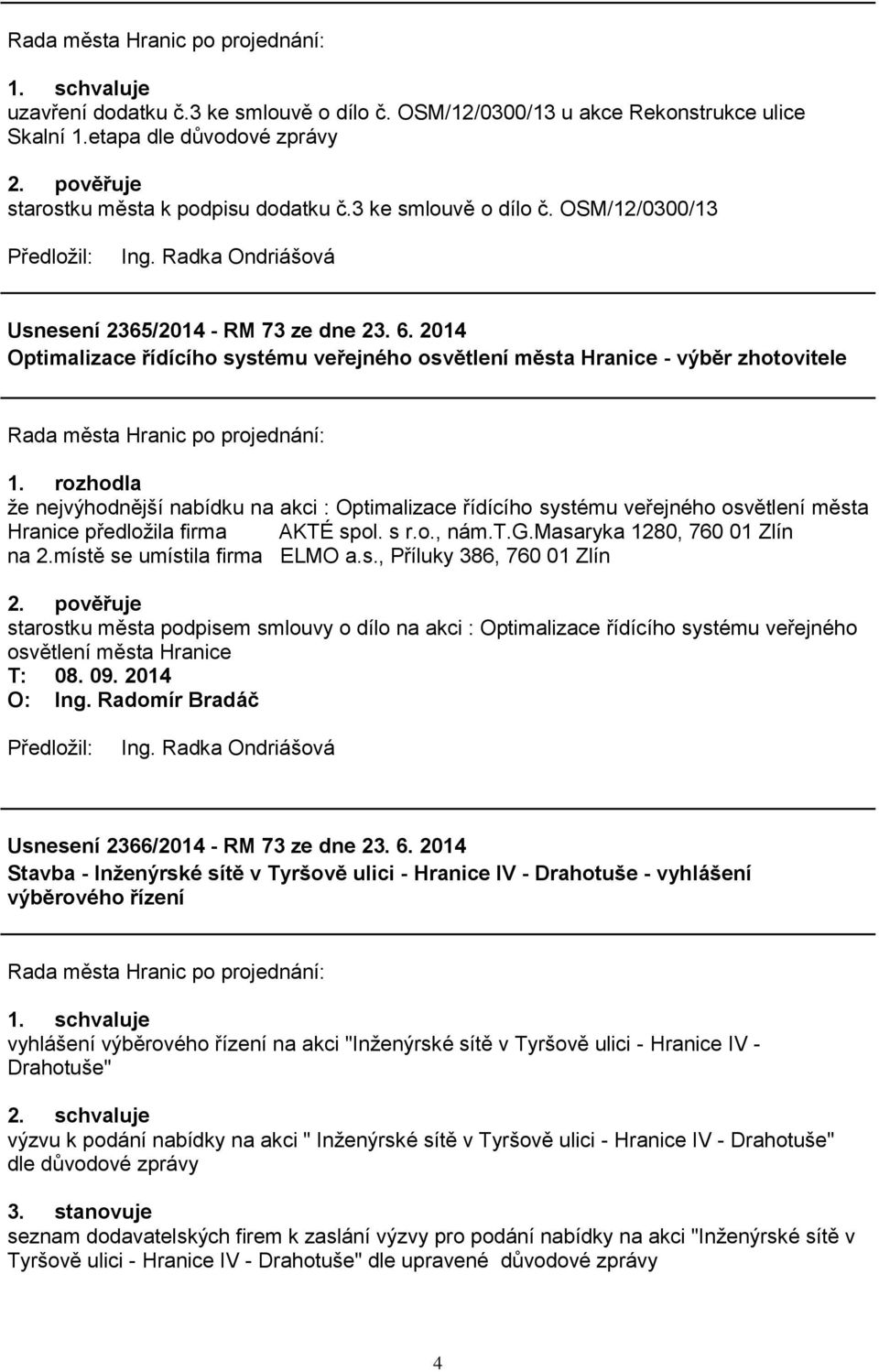 rozhodla ţe nejvýhodnější nabídku na akci : Optimalizace řídícího systému veřejného osvětlení města Hranice předloţila firma AKTÉ spol. s r.o., nám.t.g.masaryka 1280, 760 01 Zlín na 2.