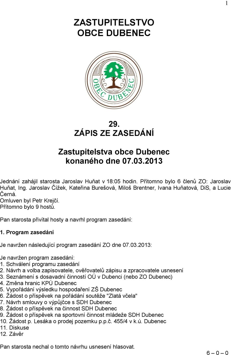 Pan starosta přivítal hosty a navrhl program zasedání: 1. Program zasedání Je navržen následující program zasedání ZO dne 07.03.2013: Je navržen program zasedání: 1. Schválení programu zasedání 2.