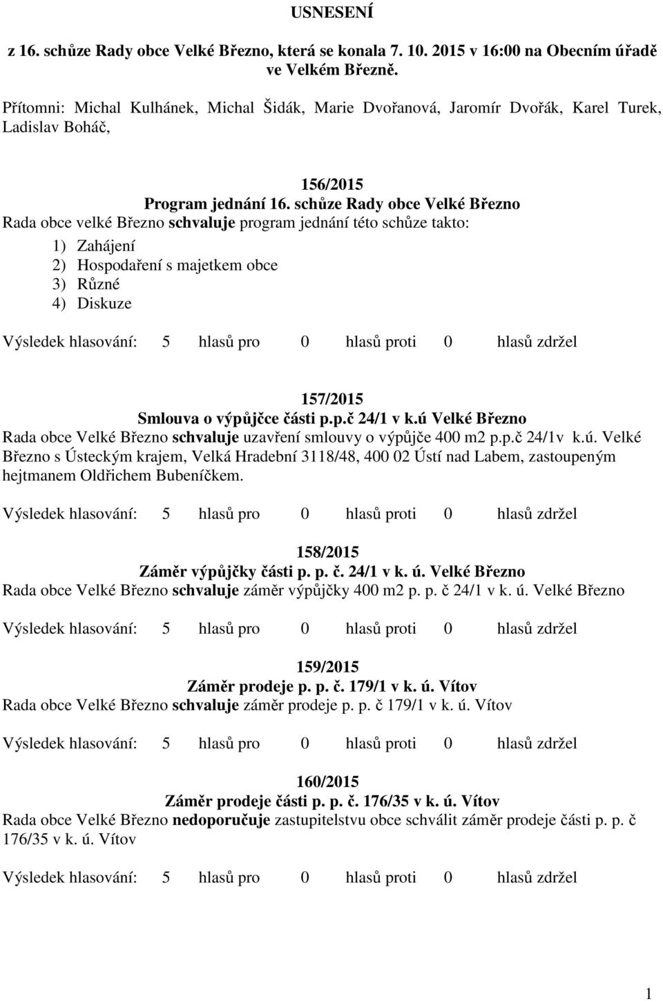 schůze Rady obce Velké Březno Rada obce velké Březno schvaluje program jednání této schůze takto: 1) Zahájení 2) Hospodaření s majetkem obce 3) Různé 4) Diskuze 157/2015 Smlouva o výpůjčce části p.p.č 24/1 v k.