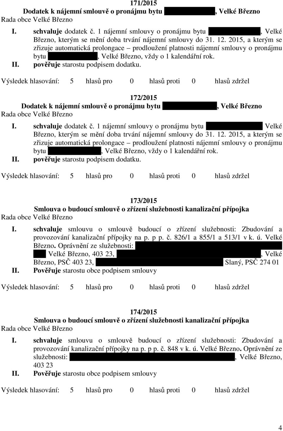 1, Ústecká 318, Velké Březno, vždy o 1 kalendářní rok. 172/2015 Dodatek k nájemní smlouvě o pronájmu bytu č. 2, Děčínská 136, Velké Březno I. schvaluje dodatek č. 1 nájemní smlouvy o pronájmu bytu č.