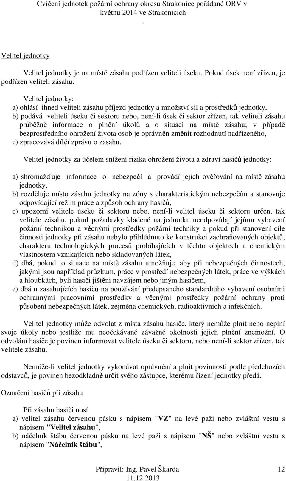 případě bezprostředního ohrožení života osob je oprávněn změnit rozhodnutí nadřízeného, c) zpracovává dílčí zprávu o zásahu Velitel jednotky za účelem snížení rizika ohrožení života a zdraví hasičů