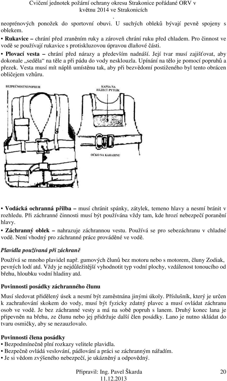 pomocí popruhů a přezek Vesta musí mít náplň umístěnu tak, aby při bezvědomí postiženého byl tento obrácen obličejem vzhůru Vodácká ochranná přilba musí chránit spánky, zátylek, temeno hlavy a nesmí