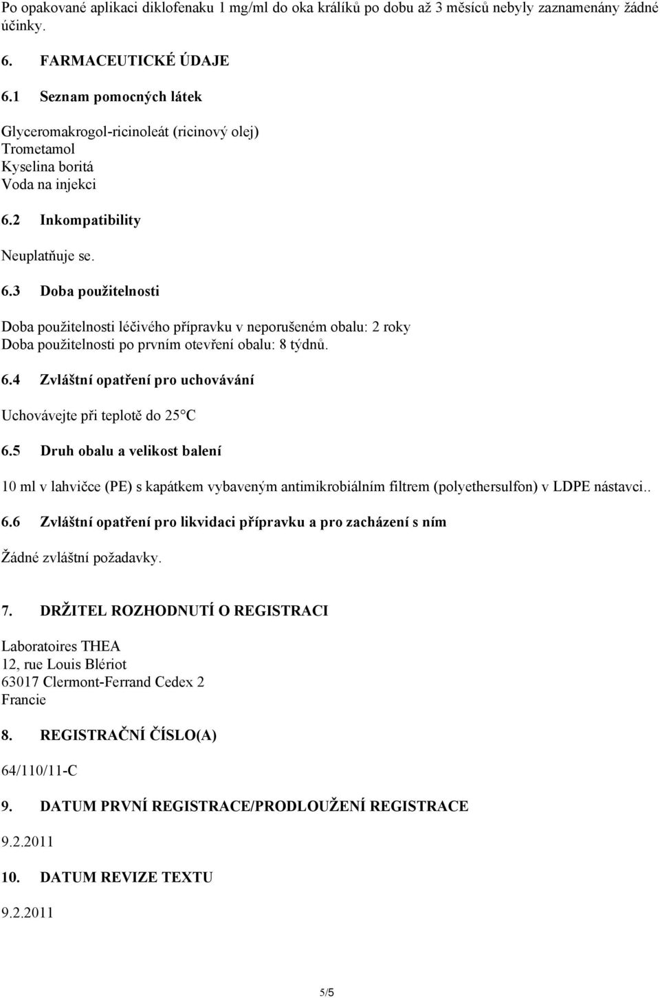 2 Inkompatibility Neuplatňuje se. 6.3 Doba použitelnosti Doba použitelnosti léčivého přípravku v neporušeném obalu: 2 roky Doba použitelnosti po prvním otevření obalu: 8 týdnů. 6.4 Zvláštní opatření pro uchovávání Uchovávejte při teplotě do 25 C 6.