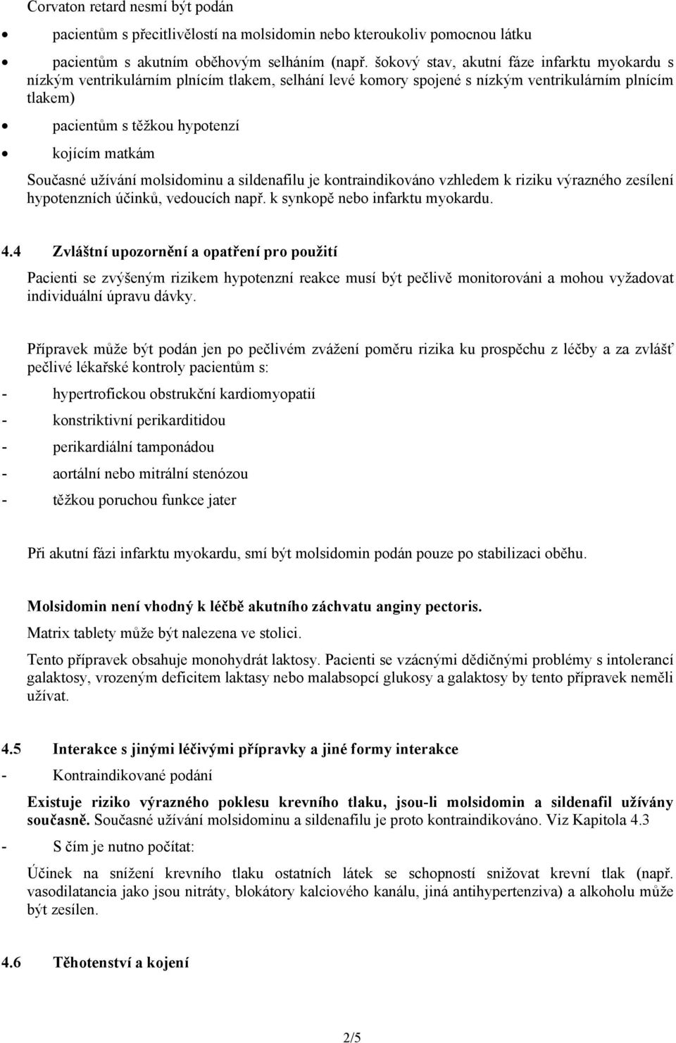 Současné užívání molsidominu a sildenafilu je kontraindikováno vzhledem k riziku výrazného zesílení hypotenzních účinků, vedoucích např. k synkopě nebo infarktu myokardu. 4.