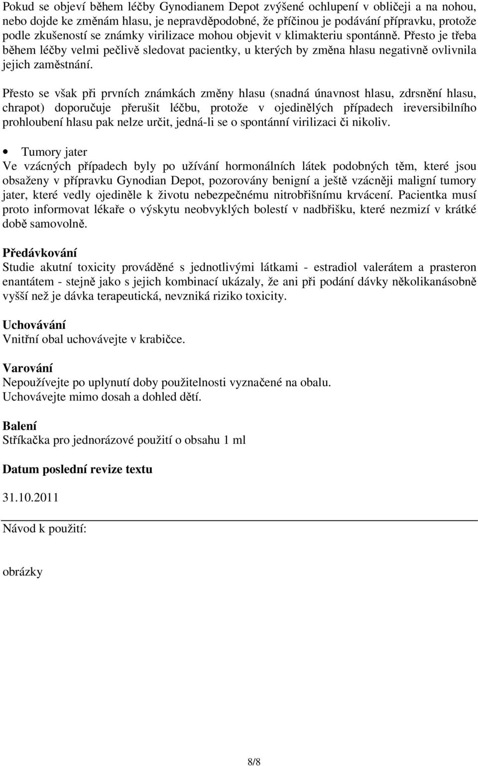 Přesto se však při prvních známkách změny hlasu (snadná únavnost hlasu, zdrsnění hlasu, chrapot) doporučuje přerušit léčbu, protože v ojedinělých případech ireversibilního prohloubení hlasu pak nelze