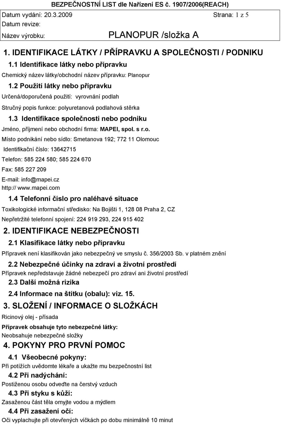 3 Identifikace společnosti nebo podniku Jméno, příjmení nebo obchodní firma: MAPEI, spol. s r.o. Místo podnikání nebo sídlo: Smetanova 192; 772 11 Olomouc Identifikační číslo: 13642715 Telefon: 585 224 580; 585 224 670 Fax: 585 227 209 E-mail: info@mapei.