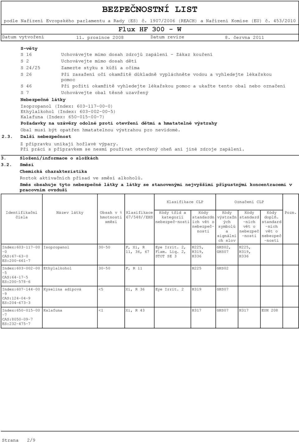 603-117-00-0) Ethylalkohol (Index: 603-002-00-5) Kalafuna (Index: 650-015-00-7) Požadavky na uzávěry odolné proti otevření dětmi a hmatatelné výstrahy Obal musí být opatřen hmatatelnou výstrahou pro