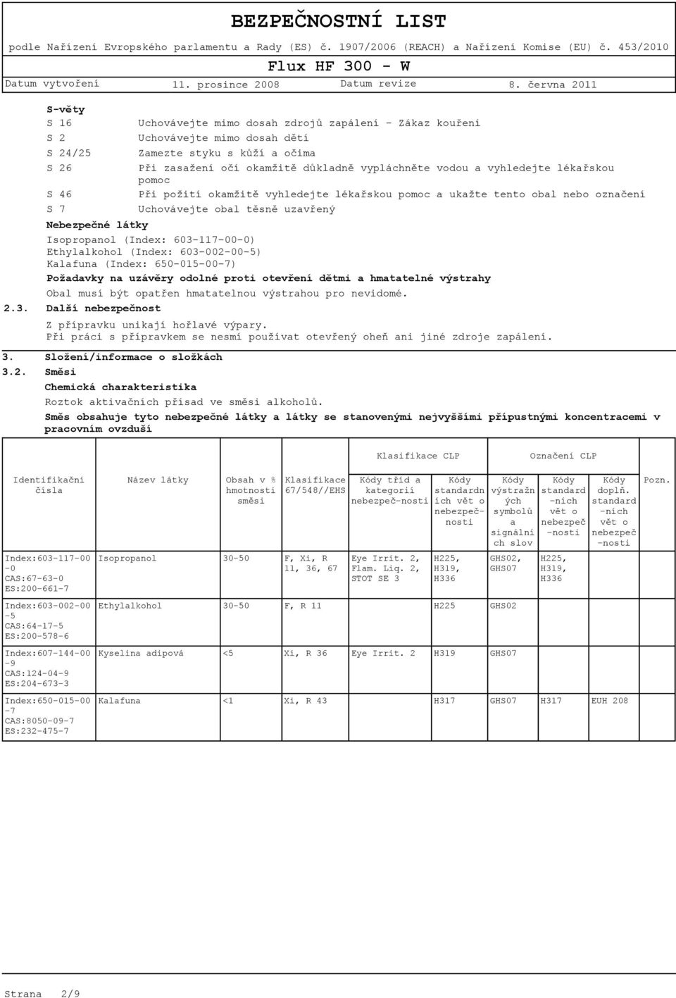 603-117-00-0) Ethylalkohol (Index: 603-002-00-5) Kalafuna (Index: 650-015-00-7) Požadavky na uzávěry odolné proti otevření dětmi a hmatatelné výstrahy Obal musí být opatřen hmatatelnou výstrahou pro