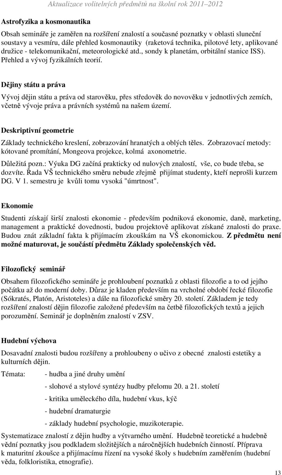 Dějiny státu a práva Vývoj dějin státu a práva od starověku, přes středověk do novověku v jednotlivých zemích, včetně vývoje práva a právních systémů na našem území.