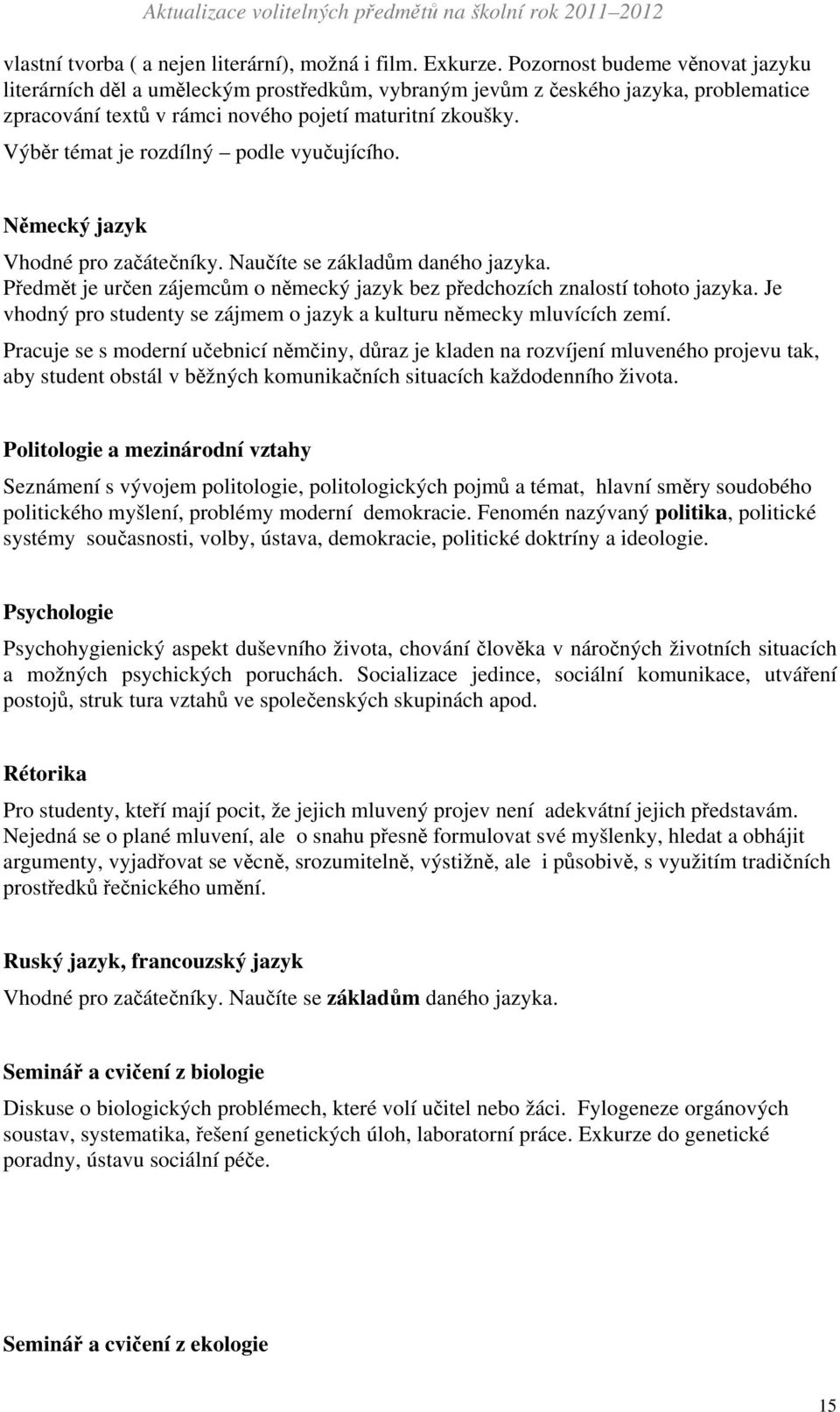 Výběr témat je rozdílný podle vyučujícího. Německý jazyk Vhodné pro začátečníky. Naučíte se základům daného jazyka. Předmět je určen zájemcům o německý jazyk bez předchozích znalostí tohoto jazyka.