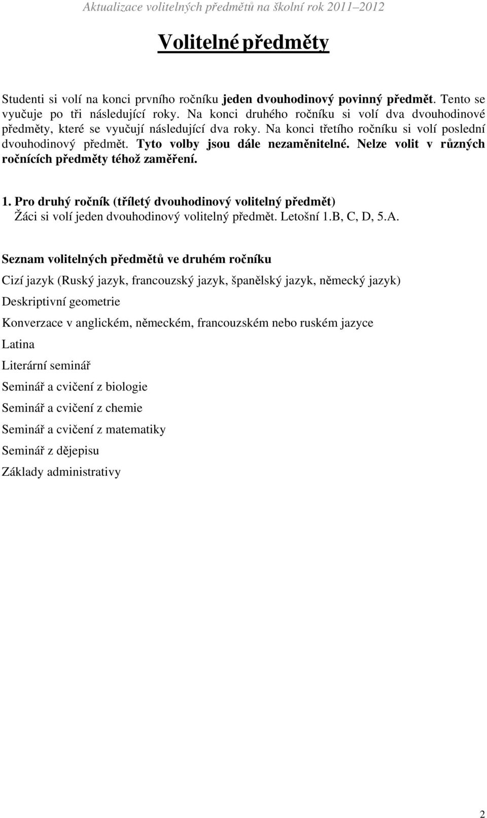 Nelze volit v různých ročnících předměty téhož zaměření. 1. Pro druhý ročník (tříletý dvouhodinový volitelný předmět) Žáci si volí jeden dvouhodinový volitelný předmět. Letošní 1.B, C, D, 5.A.